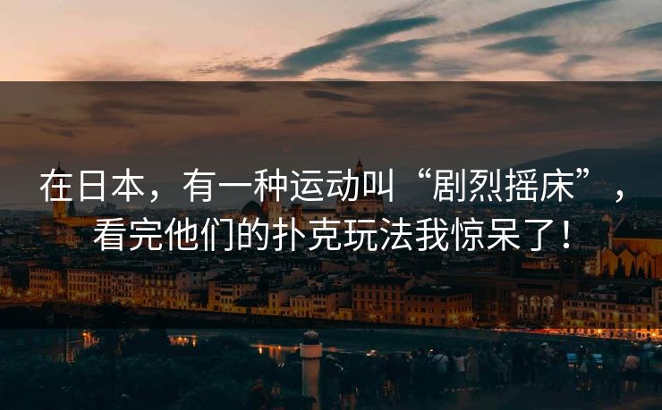 在日本，有一种运动叫“剧烈摇床”，看完他们的扑克玩法我惊呆了！