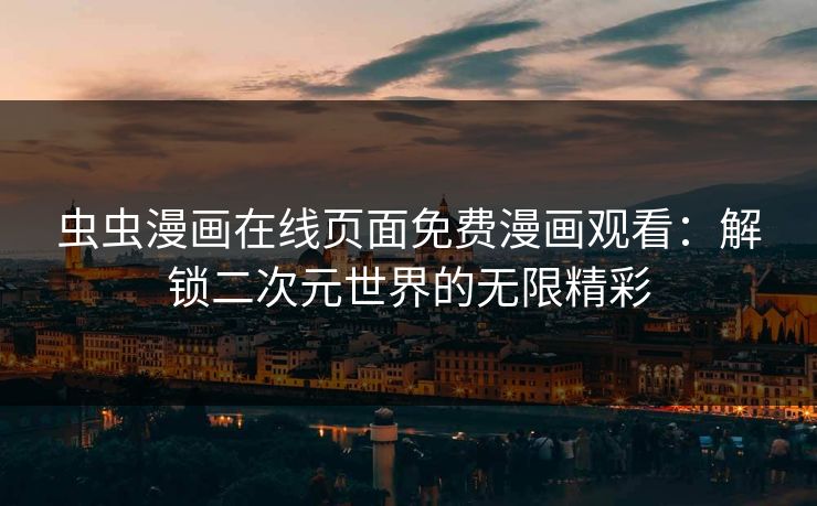 虫虫漫画在线页面免费漫画观看：解锁二次元世界的无限精彩