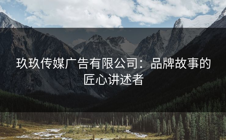 玖玖传媒广告有限公司：品牌故事的匠心讲述者