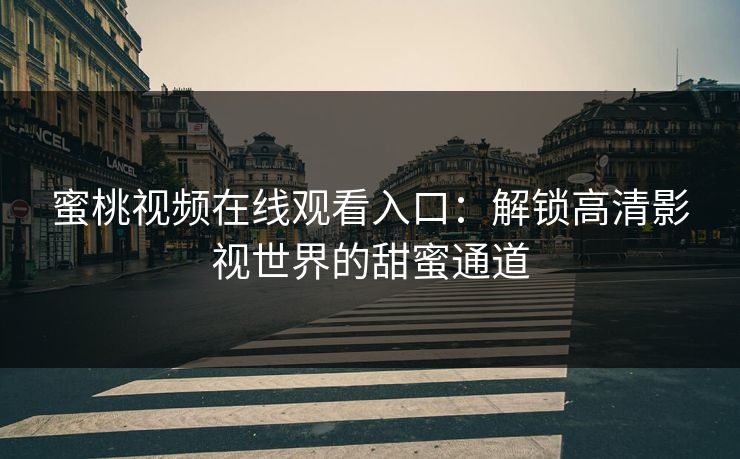 蜜桃视频在线观看入口：解锁高清影视世界的甜蜜通道