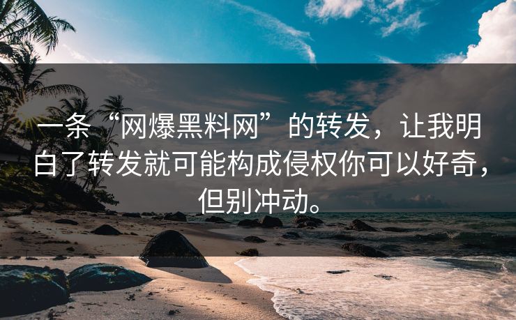 一条“网爆黑料网”的转发，让我明白了转发就可能构成侵权你可以好奇，但别冲动。
