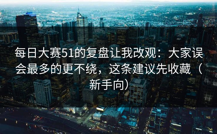 每日大赛51的复盘让我改观：大家误会最多的更不绕，这条建议先收藏（新手向）