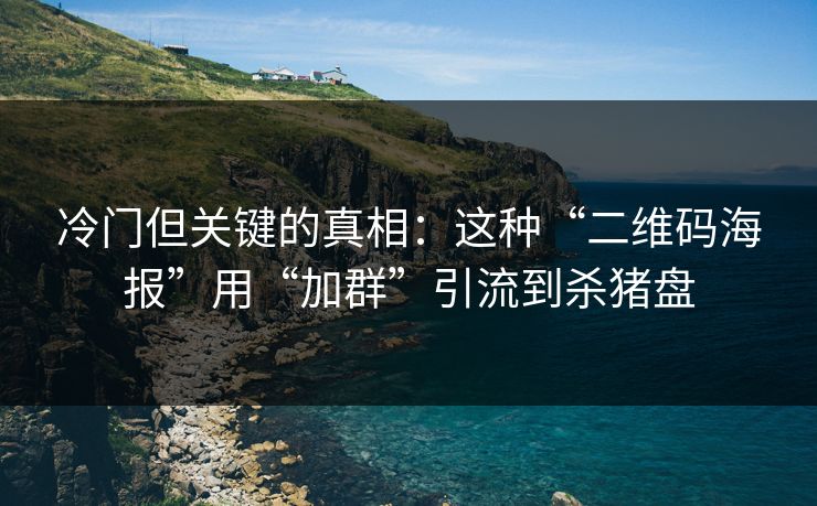 冷门但关键的真相：这种“二维码海报”用“加群”引流到杀猪盘