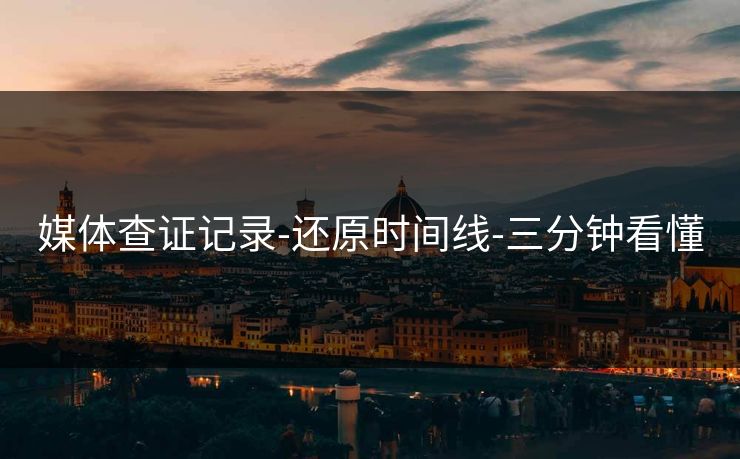 媒体查证记录-还原时间线-三分钟看懂